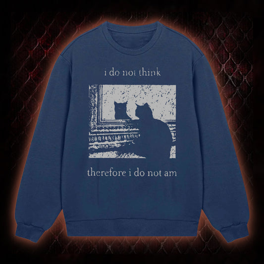 I Do Not Think Therefore I Do Not Am Sweatshirt